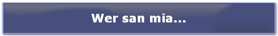 Wer san mia...